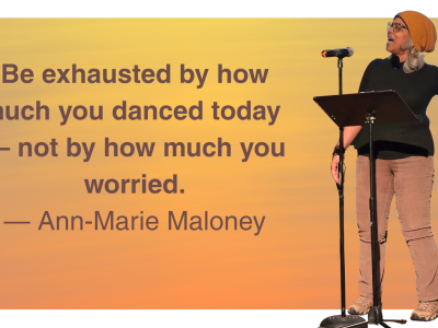 The quote “Be exhausted by how much you danced today — not by how much you worried.” by Ann-Marie Maloney with a cut out of her preforming the poem standing up with her arms gesturing.