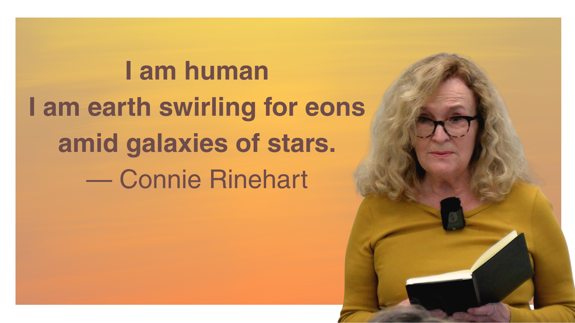 The quote: “I am human I am earth swirling for eons amid galaxies of stars.” on a yellow orange background and cut out of Connie reading her poetry