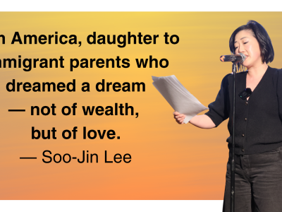 The quote “I am America, daughter to immigrant parents who dreamed a dream — not of wealth, but of love.” by Soo-Jin Lee and is standing next to it reading it with a standing microphone in front of her.