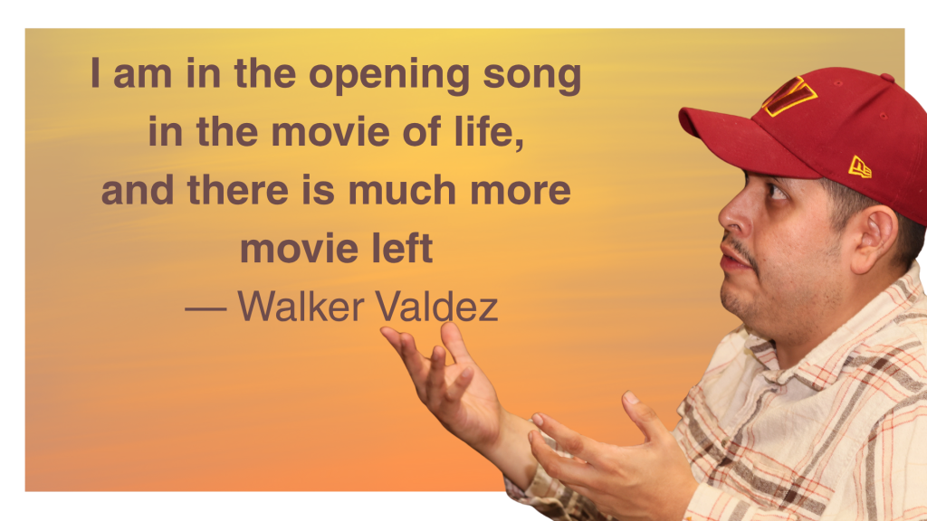 The quote I am in the opening song in the movie of life, and there is much more movie left — Walker Valdez and a photo cutout of him from the side with a baseball and his hands gesturing towards the quote.