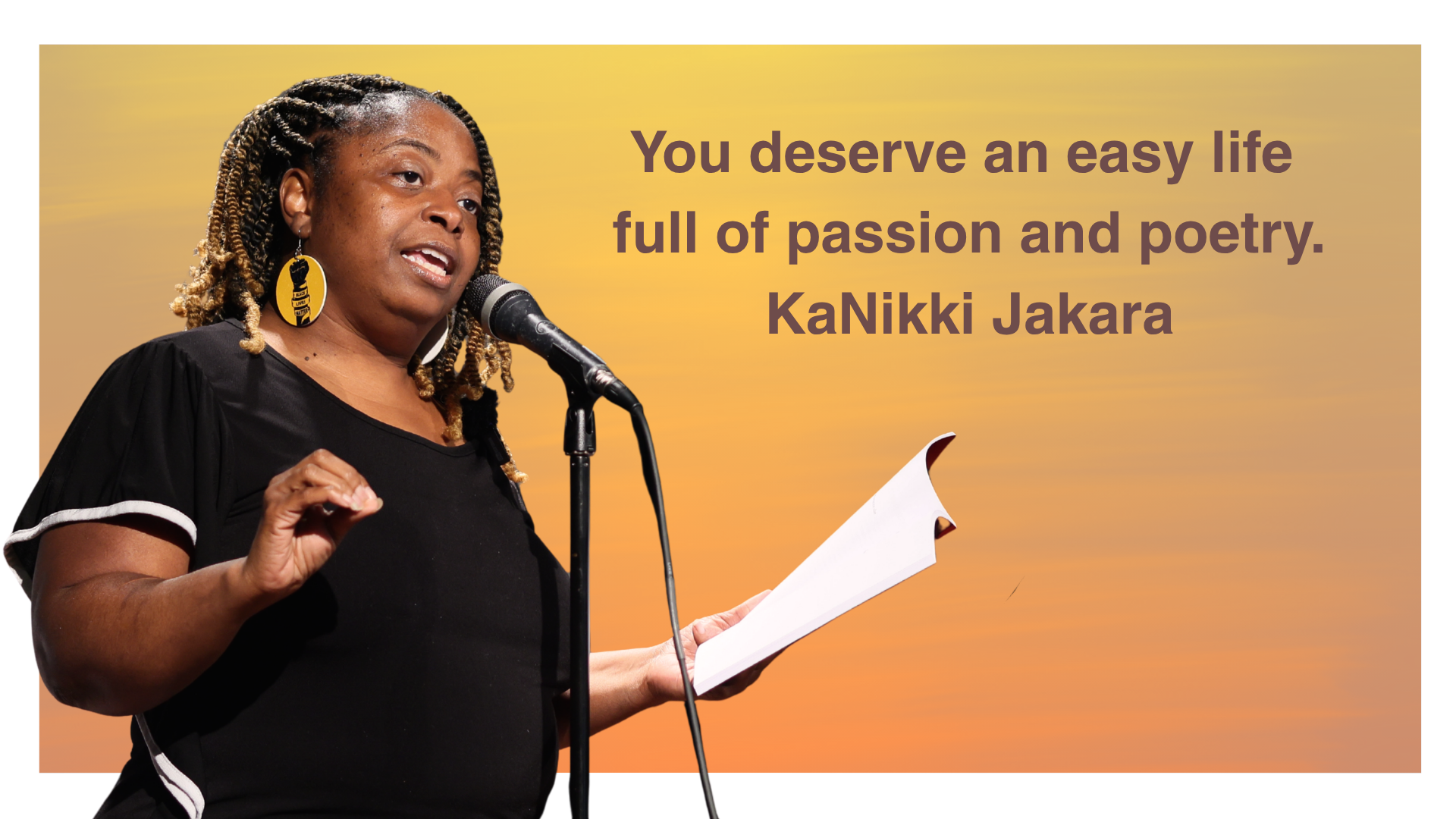 The quote You deserve an easy life full of passion and poetry by KaNikki Jakara and a cut out of her reading from her book with a microphone.